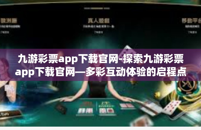 九游彩票app下载官网-探索九游彩票app下载官网—多彩互动体验的启程点-九游彩票app下载官网