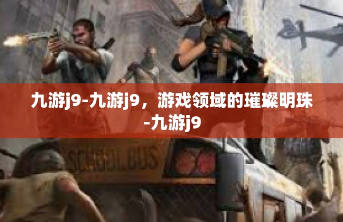 九游j9-九游j9，游戏领域的璀璨明珠-九游j9