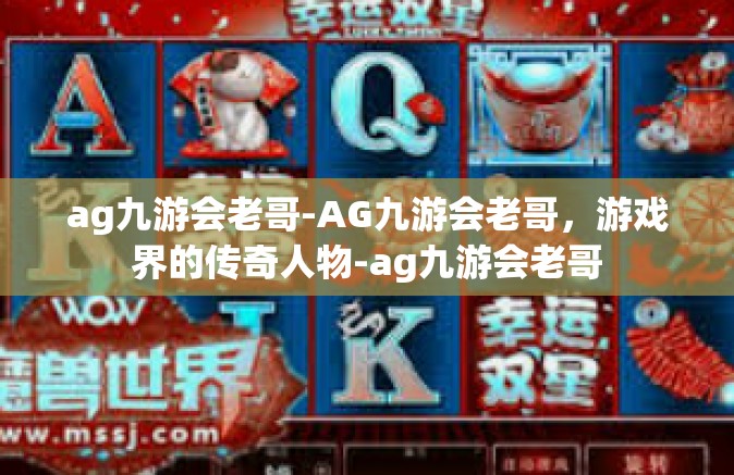 ag九游会老哥-AG九游会老哥，游戏界的传奇人物-ag九游会老哥
