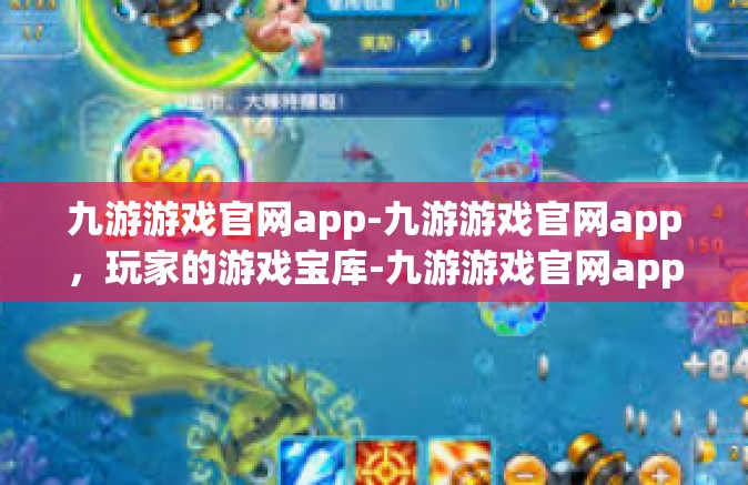 九游游戏官网app-九游游戏官网app，玩家的游戏宝库-九游游戏官网app
