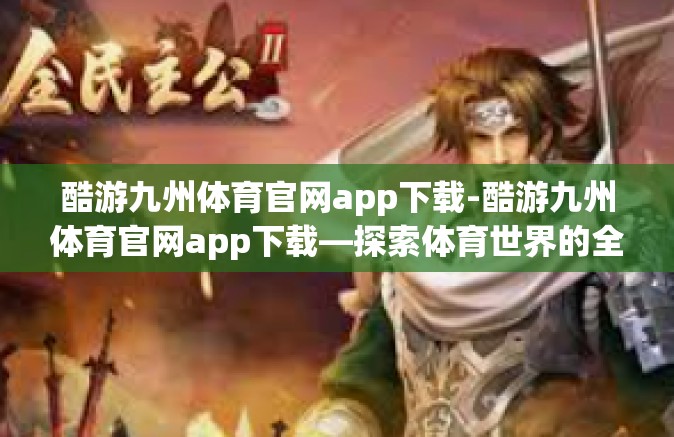 酷游九州体育官网app下载-酷游九州体育官网app下载—探索体育世界的全新体验-酷游九州体育官网app下载