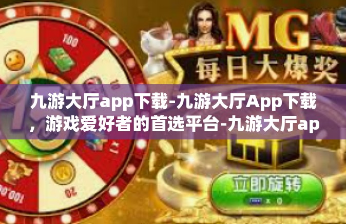 九游大厅app下载-九游大厅App下载，游戏爱好者的首选平台-九游大厅app下载