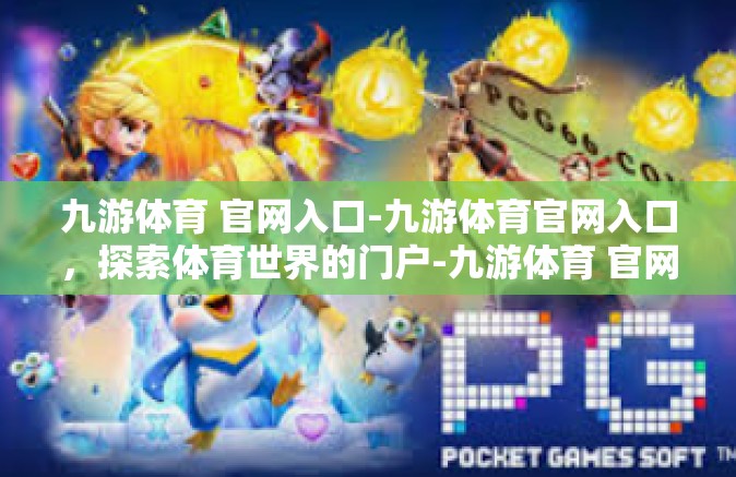 九游体育 官网入口-九游体育官网入口，探索体育世界的门户-九游体育 官网入口