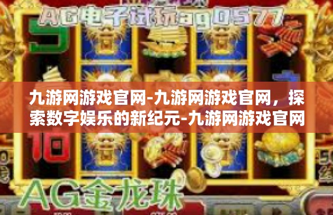 九游网游戏官网-九游网游戏官网，探索数字娱乐的新纪元-九游网游戏官网