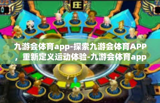 九游会体育app-探索九游会体育APP，重新定义运动体验-九游会体育app