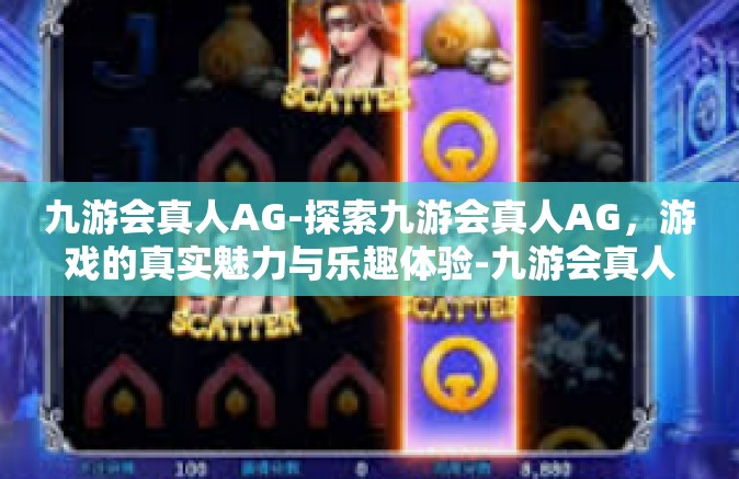 九游会真人AG-探索九游会真人AG，游戏的真实魅力与乐趣体验-九游会真人AG