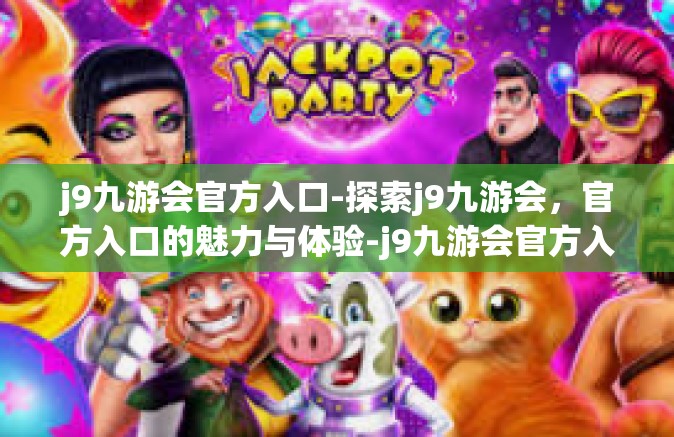 j9九游会官方入口-探索j9九游会，官方入口的魅力与体验-j9九游会官方入口