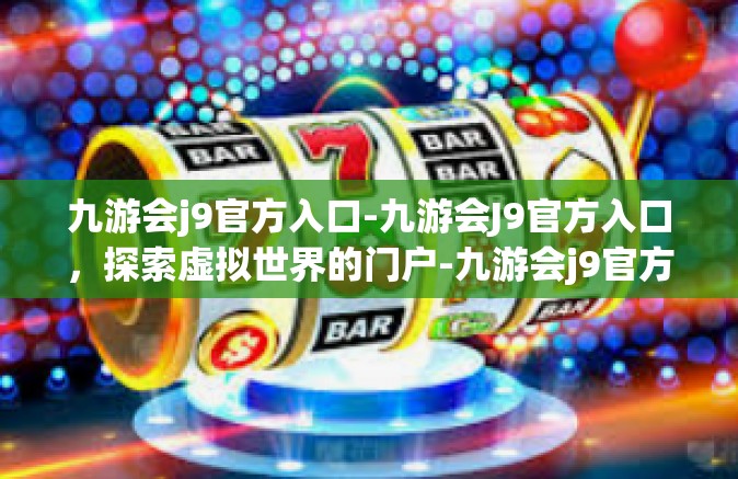 九游会j9官方入口-九游会J9官方入口，探索虚拟世界的门户-九游会j9官方入口