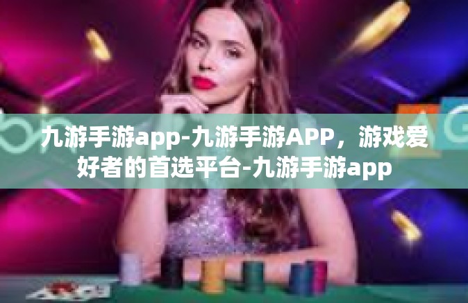 九游手游app-九游手游APP，游戏爱好者的首选平台-九游手游app