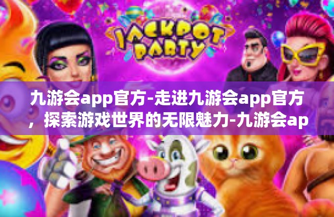 九游会app官方-走进九游会app官方，探索游戏世界的无限魅力-九游会app官方
