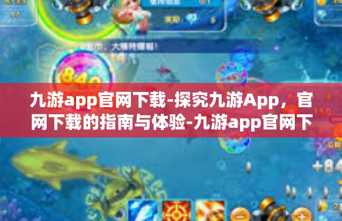 九游app官网下载-探究九游App，官网下载的指南与体验-九游app官网下载