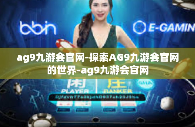 ag9九游会官网-探索AG9九游会官网的世界-ag9九游会官网