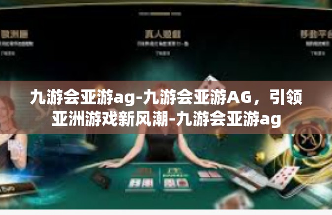 九游会亚游ag-九游会亚游AG，引领亚洲游戏新风潮-九游会亚游ag