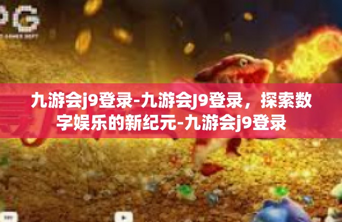 九游会j9登录-九游会J9登录，探索数字娱乐的新纪元-九游会j9登录