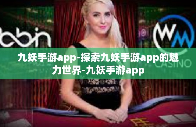 九妖手游app-探索九妖手游app的魅力世界-九妖手游app