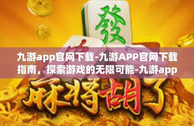 九游app官网下载-九游APP官网下载指南，探索游戏的无限可能-九游app官网下载