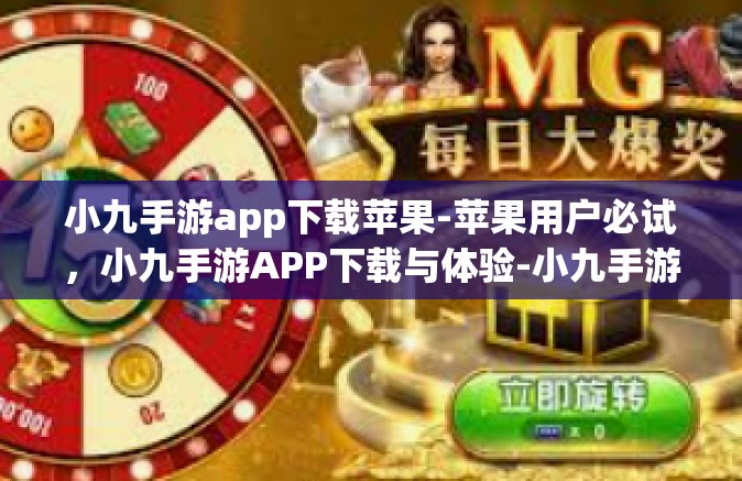 小九手游app下载苹果-苹果用户必试，小九手游APP下载与体验-小九手游app下载苹果