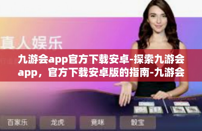 九游会app官方下载安卓-探索九游会app，官方下载安卓版的指南-九游会app官方下载安卓