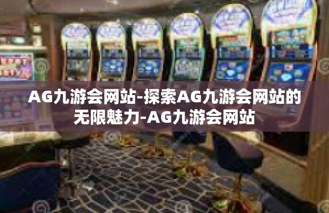 AG九游会网站-探索AG九游会网站的无限魅力-AG九游会网站