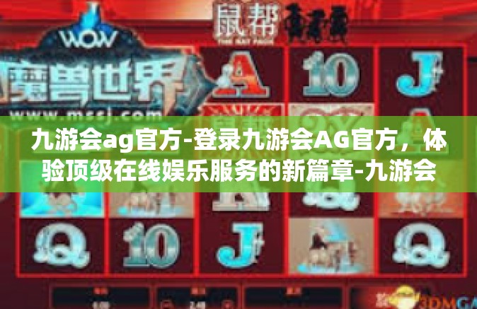 九游会ag官方-登录九游会AG官方，体验顶级在线娱乐服务的新篇章-九游会ag官方