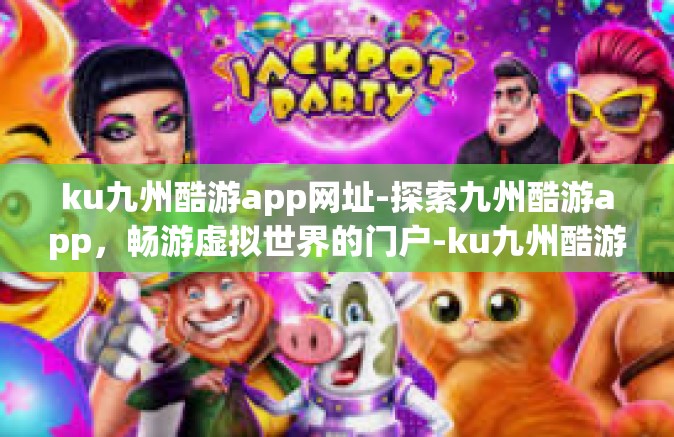 ku九州酷游app网址-探索九州酷游app，畅游虚拟世界的门户-ku九州酷游app网址
