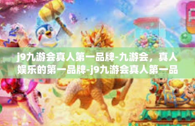 j9九游会真人第一品牌-九游会，真人娱乐的第一品牌-j9九游会真人第一品牌