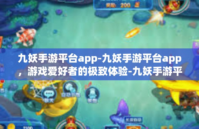 九妖手游平台app-九妖手游平台app，游戏爱好者的极致体验-九妖手游平台app