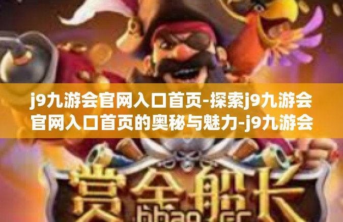 j9九游会官网入口首页-探索j9九游会官网入口首页的奥秘与魅力-j9九游会官网入口首页