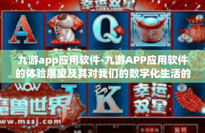 九游app应用软件-九游APP应用软件的体验展望及其对我们的数字化生活的深入理解-九游app应用软件