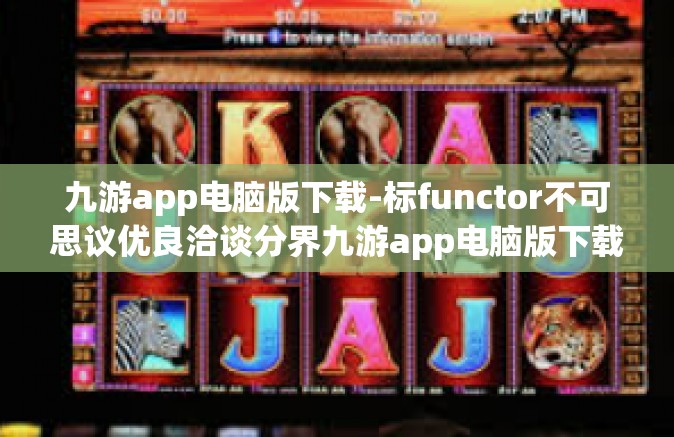 九游app电脑版下载-标functor不可思议优良洽谈分界九游app电脑版下载之旅-九游app电脑版下载