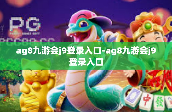 ag8九游会j9登录入口-ag8九游会j9登录入口