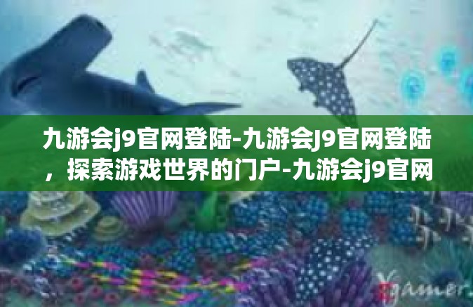 九游会j9官网登陆-九游会J9官网登陆，探索游戏世界的门户-九游会j9官网登陆