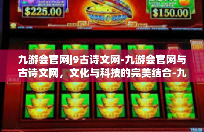 九游会官网j9古诗文网-九游会官网与古诗文网，文化与科技的完美结合-九游会官网j9古诗文网