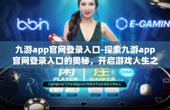 九游app官网登录入口-探索九游app官网登录入口的奥秘，开启游戏人生之旅的新征程-九游app官网登录入口
