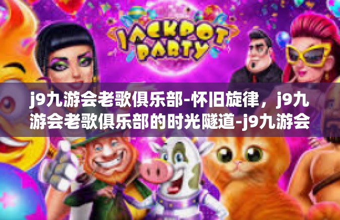 j9九游会老歌俱乐部-怀旧旋律，j9九游会老歌俱乐部的时光隧道-j9九游会老歌俱乐部