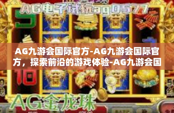 AG九游会国际官方-AG九游会国际官方，探索前沿的游戏体验-AG九游会国际官方