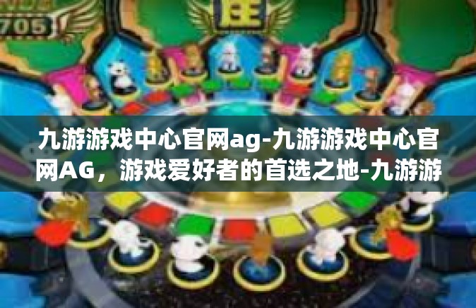 九游游戏中心官网ag-九游游戏中心官网AG，游戏爱好者的首选之地-九游游戏中心官网ag