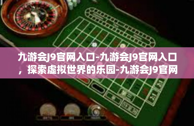 九游会J9官网入口-九游会J9官网入口，探索虚拟世界的乐园-九游会J9官网入口