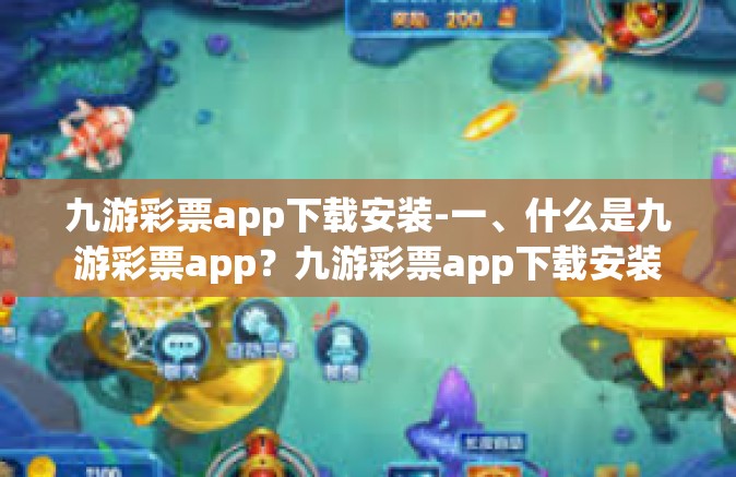 九游彩票app下载安装-一、什么是九游彩票app？九游彩票app下载安装