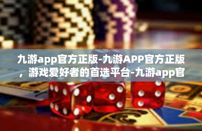 九游app官方正版-九游APP官方正版，游戏爱好者的首选平台-九游app官方正版