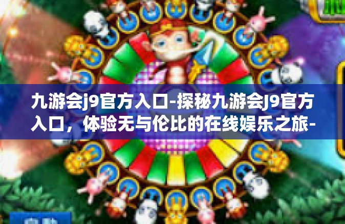 九游会j9官方入口-探秘九游会J9官方入口，体验无与伦比的在线娱乐之旅-九游会j9官方入口