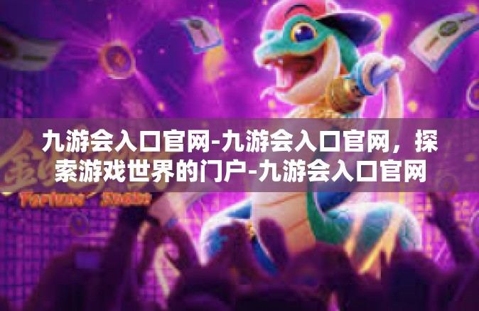 九游会入口官网-九游会入口官网，探索游戏世界的门户-九游会入口官网