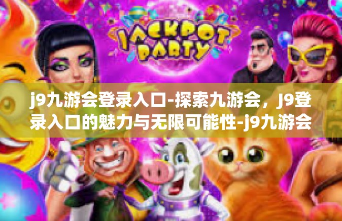 j9九游会登录入口-探索九游会，J9登录入口的魅力与无限可能性-j9九游会登录入口