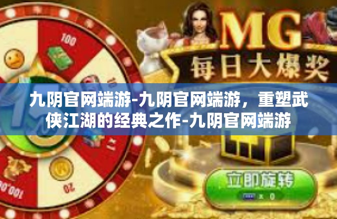 九阴官网端游-九阴官网端游，重塑武侠江湖的经典之作-九阴官网端游