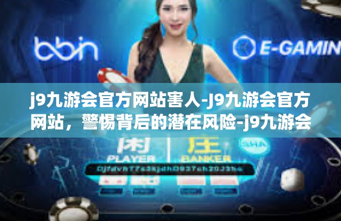 j9九游会官方网站害人-J9九游会官方网站，警惕背后的潜在风险-j9九游会官方网站害人