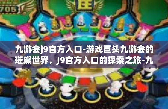 九游会j9官方入口-游戏巨头九游会的璀璨世界，J9官方入口的探索之旅-九游会j9官方入口