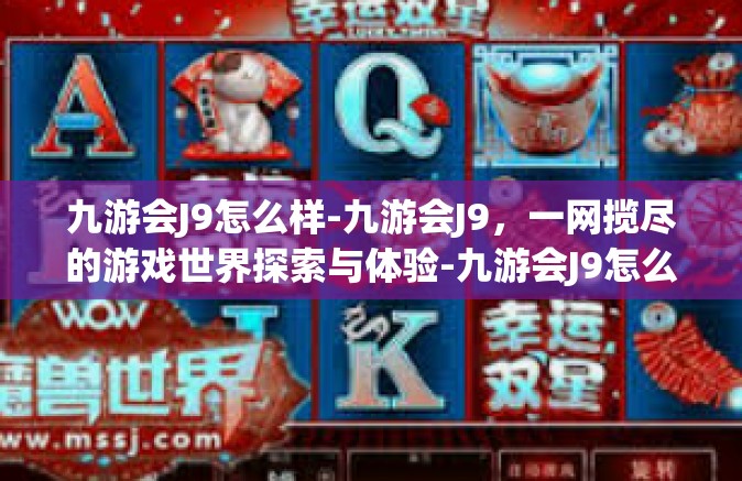 九游会J9怎么样-九游会J9，一网揽尽的游戏世界探索与体验-九游会J9怎么样