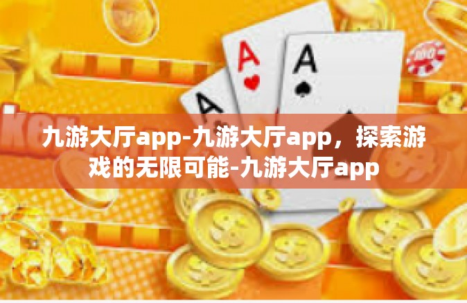 九游大厅app-九游大厅app，探索游戏的无限可能-九游大厅app