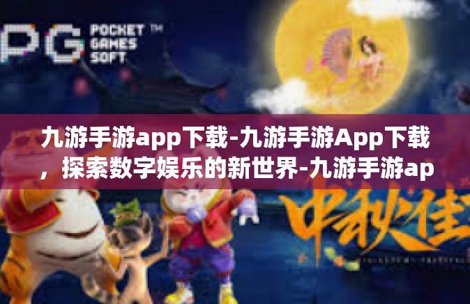九游手游app下载-九游手游App下载，探索数字娱乐的新世界-九游手游app下载