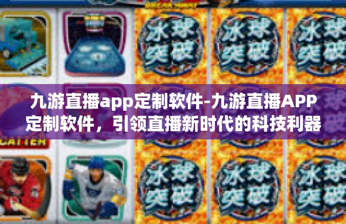 九游直播app定制软件-九游直播APP定制软件，引领直播新时代的科技利器-九游直播app定制软件